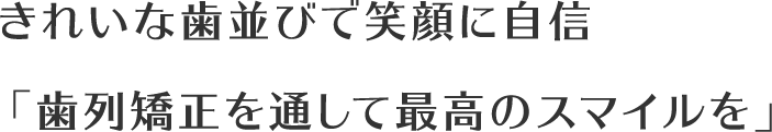 きれいな歯並びで笑顔に自信「歯列矯正を通して最高のスマイルを」